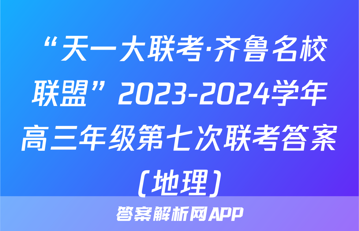 “天一大联考·齐鲁名校联盟”2023-2024学年高三年级第七次联考答案(地理)