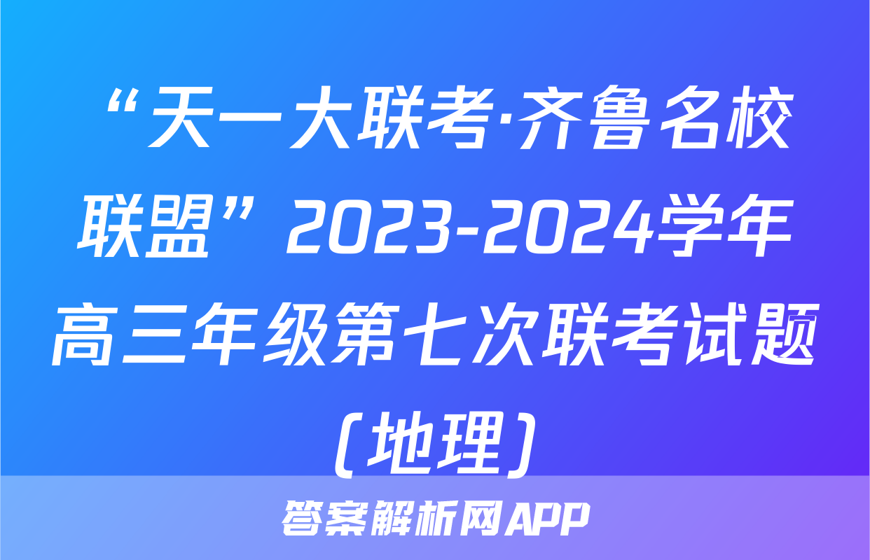 “天一大联考·齐鲁名校联盟”2023-2024学年高三年级第七次联考试题(地理)