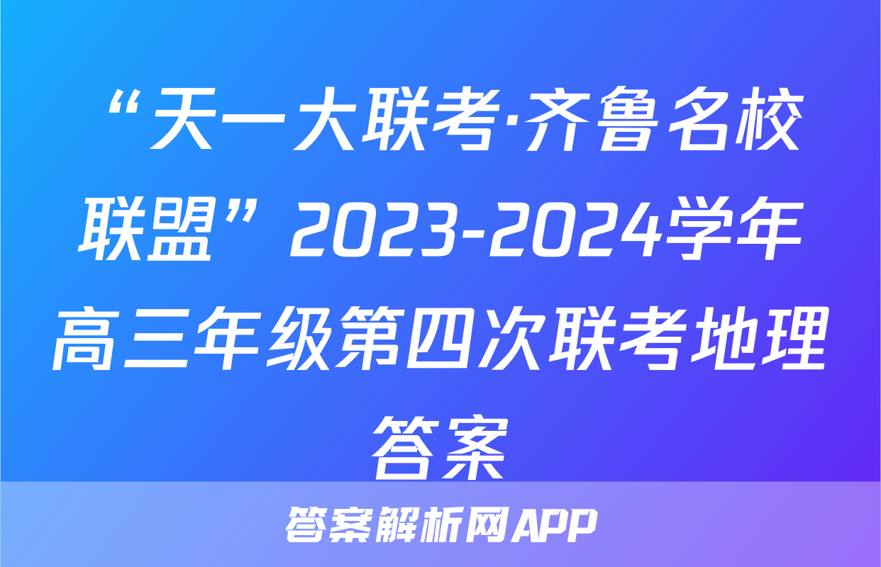 “天一大联考·齐鲁名校联盟”2023-2024学年高三年级第四次联考地理答案