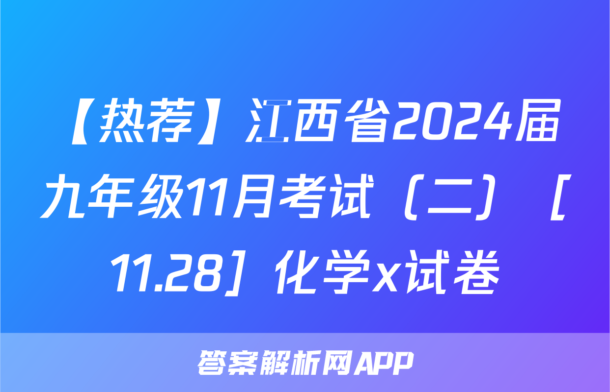 【热荐】江西省2024届九年级11月考试（二）［11.28］化学x试卷
