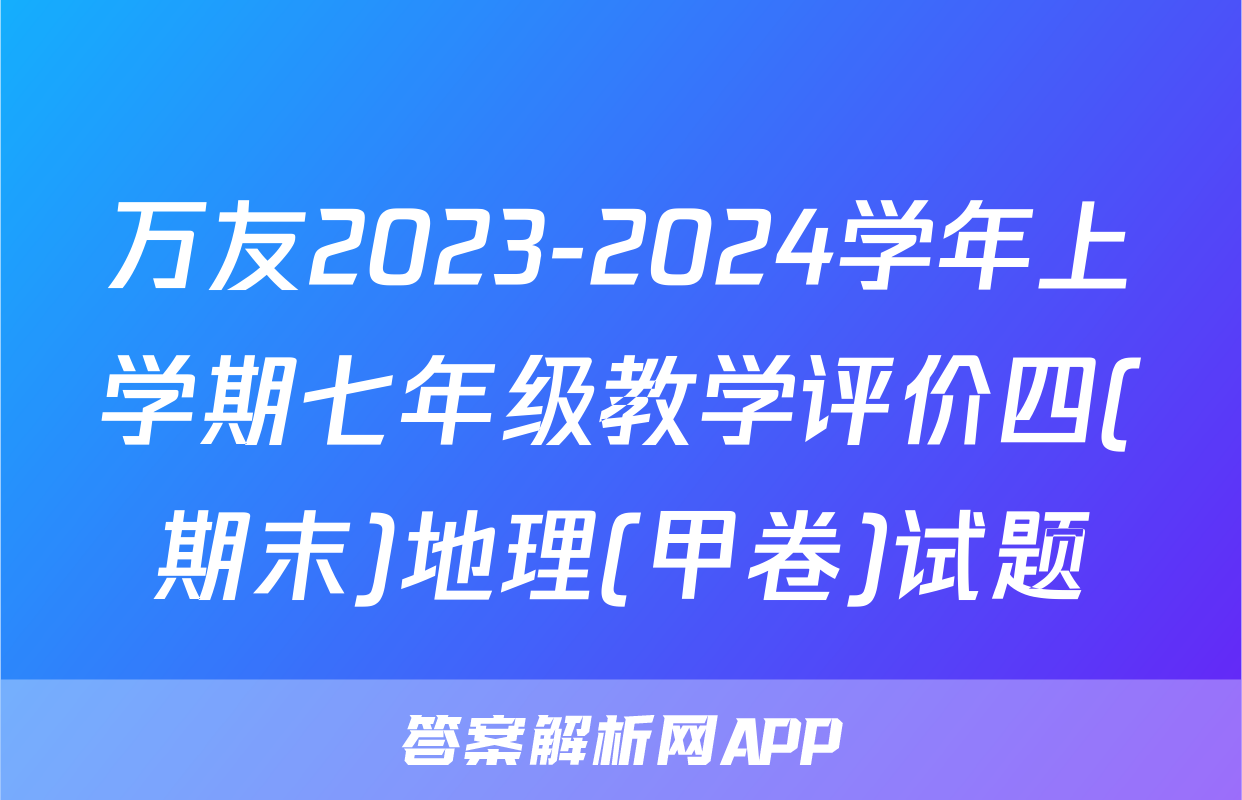 万友2023-2024学年上学期七年级教学评价四(期末)地理(甲卷)试题