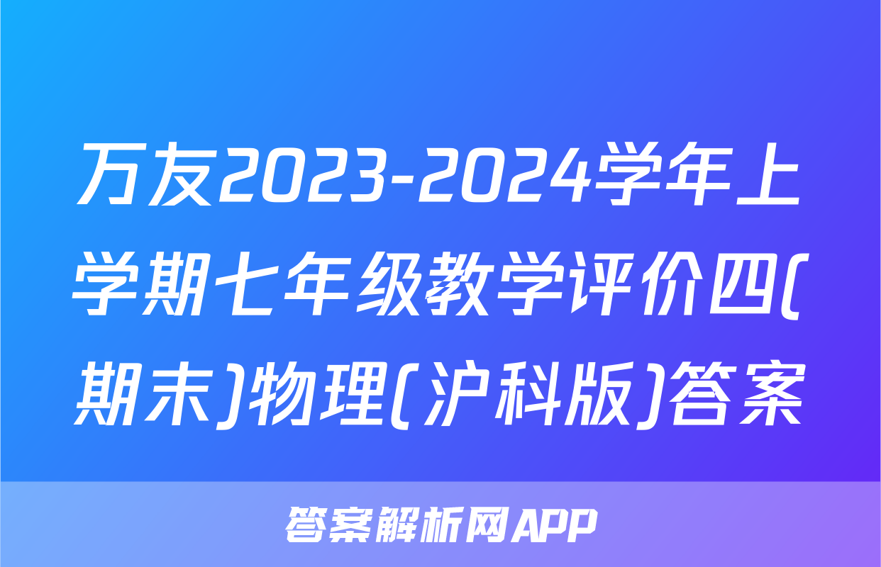 万友2023-2024学年上学期七年级教学评价四(期末)物理(沪科版)答案