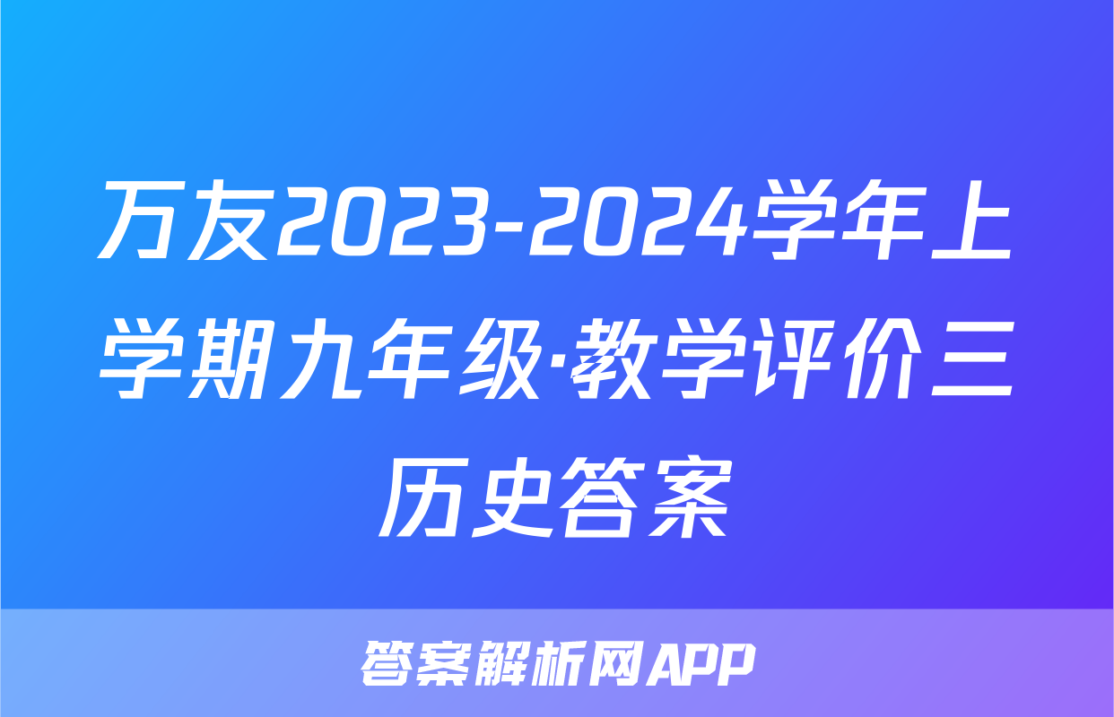 万友2023-2024学年上学期九年级·教学评价三历史答案