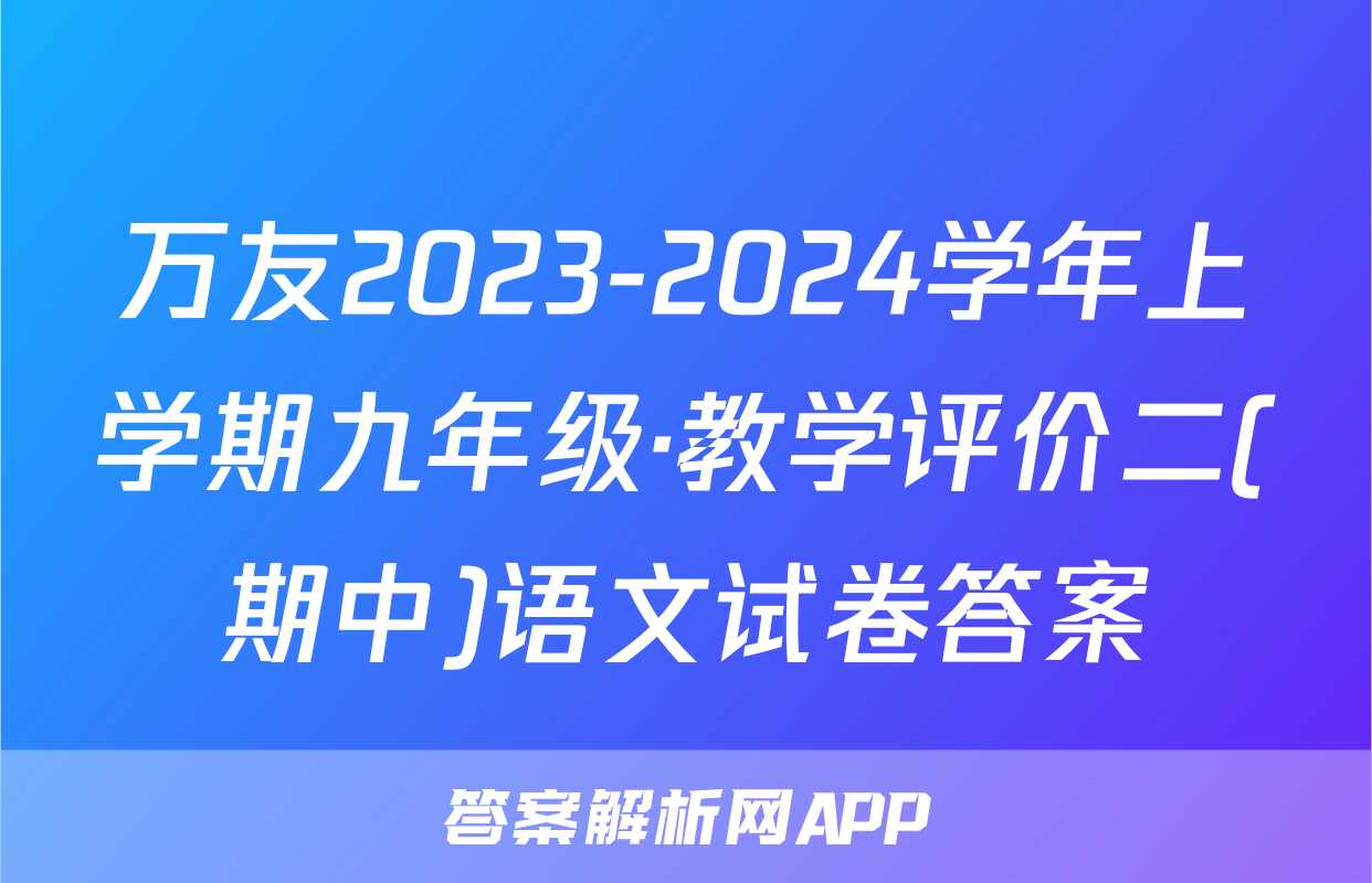 万友2023-2024学年上学期九年级·教学评价二(期中)语文试卷答案