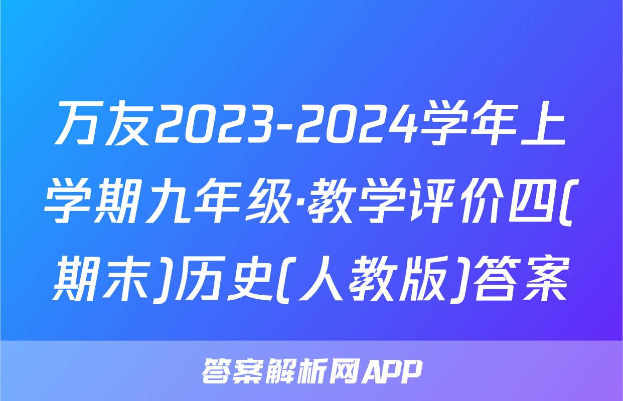 万友2023-2024学年上学期九年级·教学评价四(期末)历史(人教版)答案
