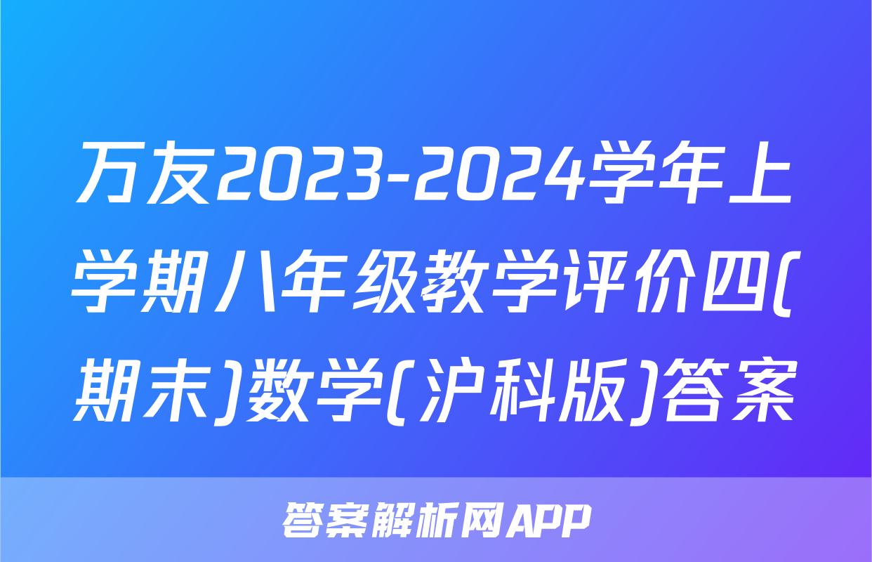万友2023-2024学年上学期八年级教学评价四(期末)数学(沪科版)答案