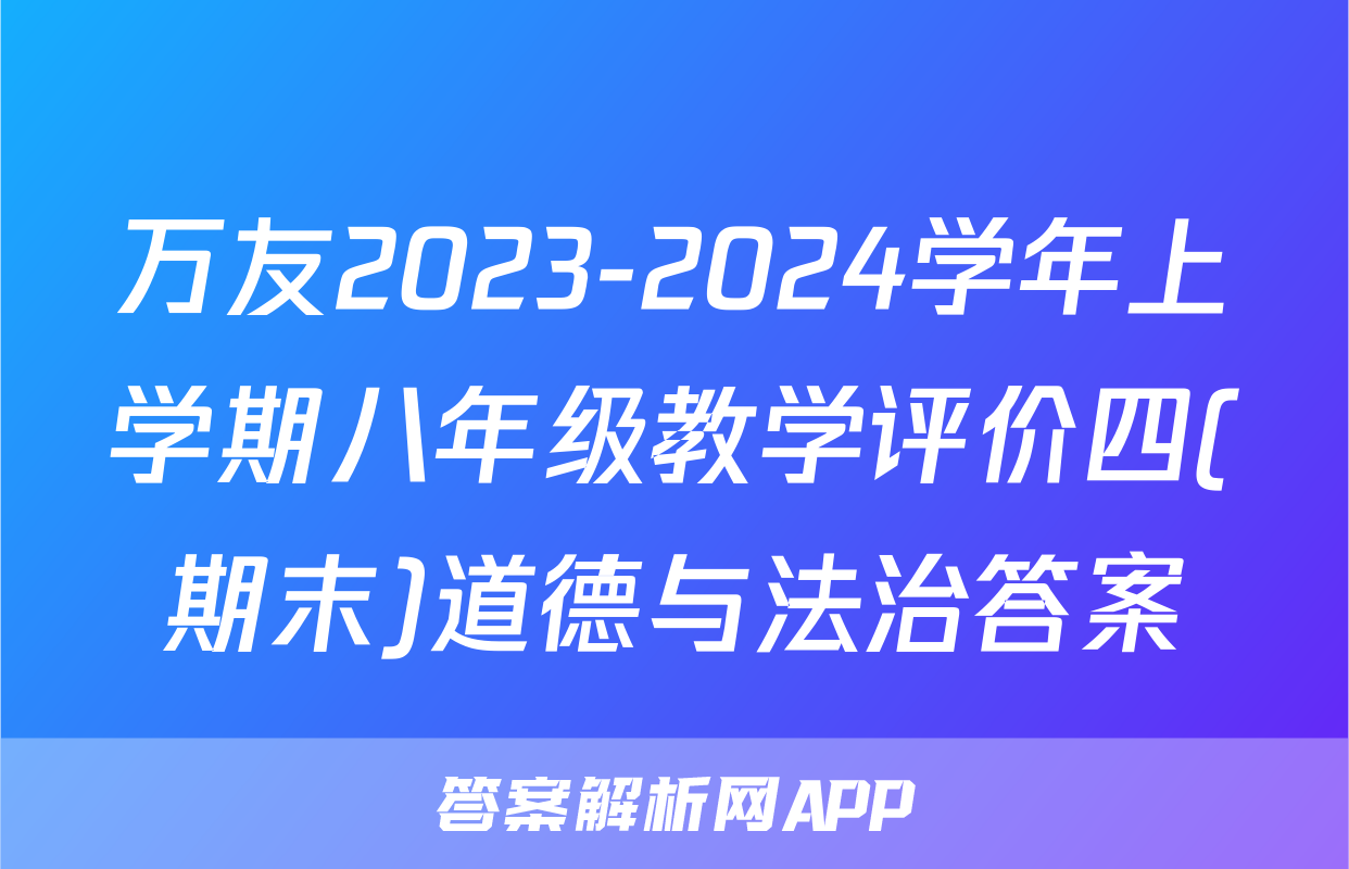万友2023-2024学年上学期八年级教学评价四(期末)道德与法治答案