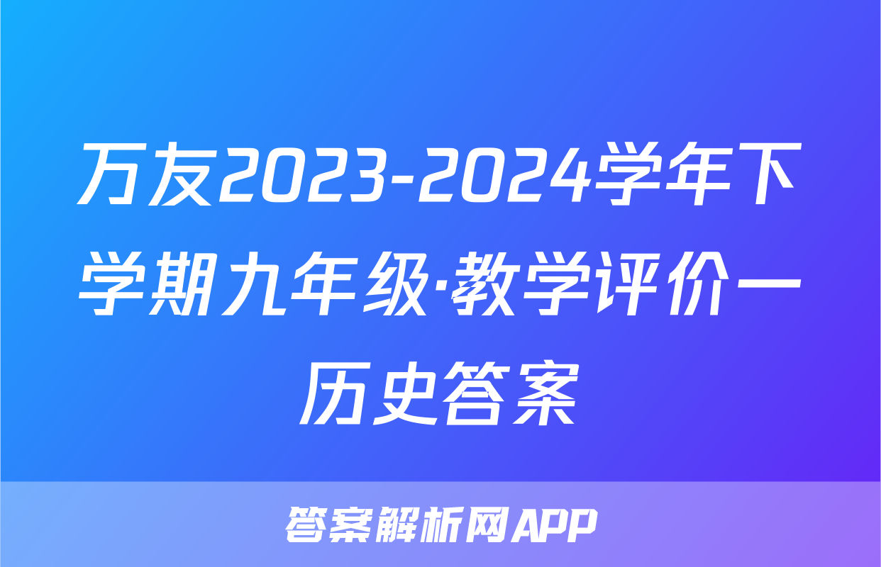 万友2023-2024学年下学期九年级·教学评价一历史答案