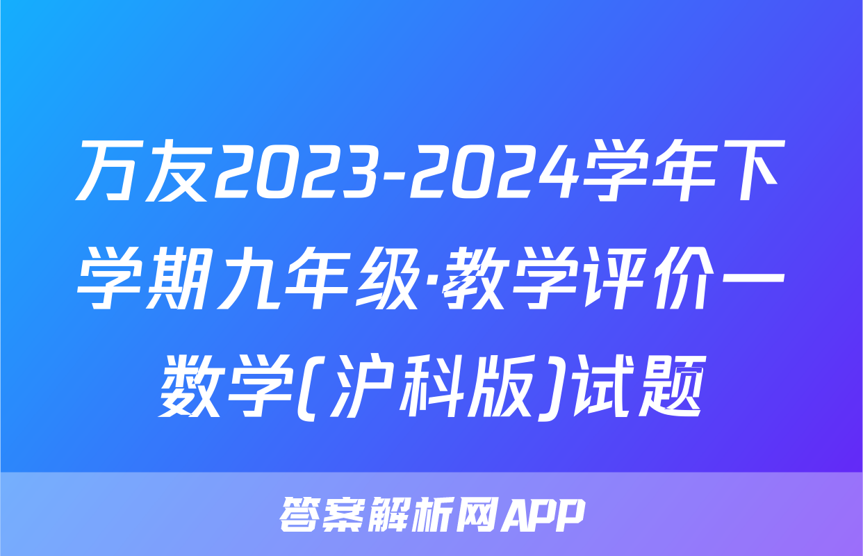万友2023-2024学年下学期九年级·教学评价一数学(沪科版)试题