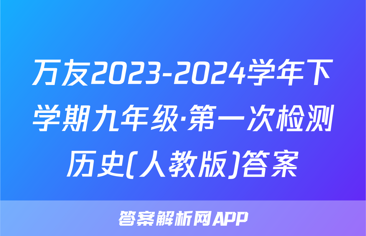 万友2023-2024学年下学期九年级·第一次检测历史(人教版)答案