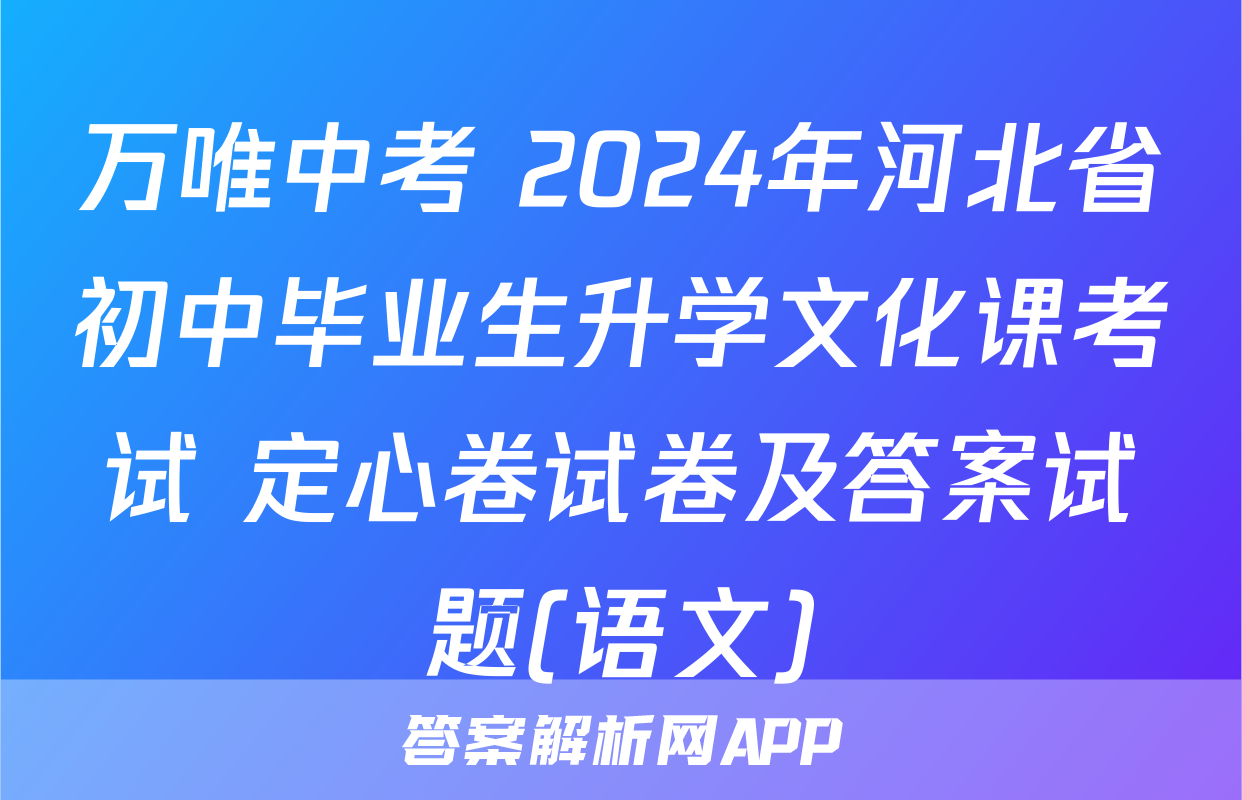 万唯中考 2024年河北省初中毕业生升学文化课考试 定心卷试卷及答案试题(语文)