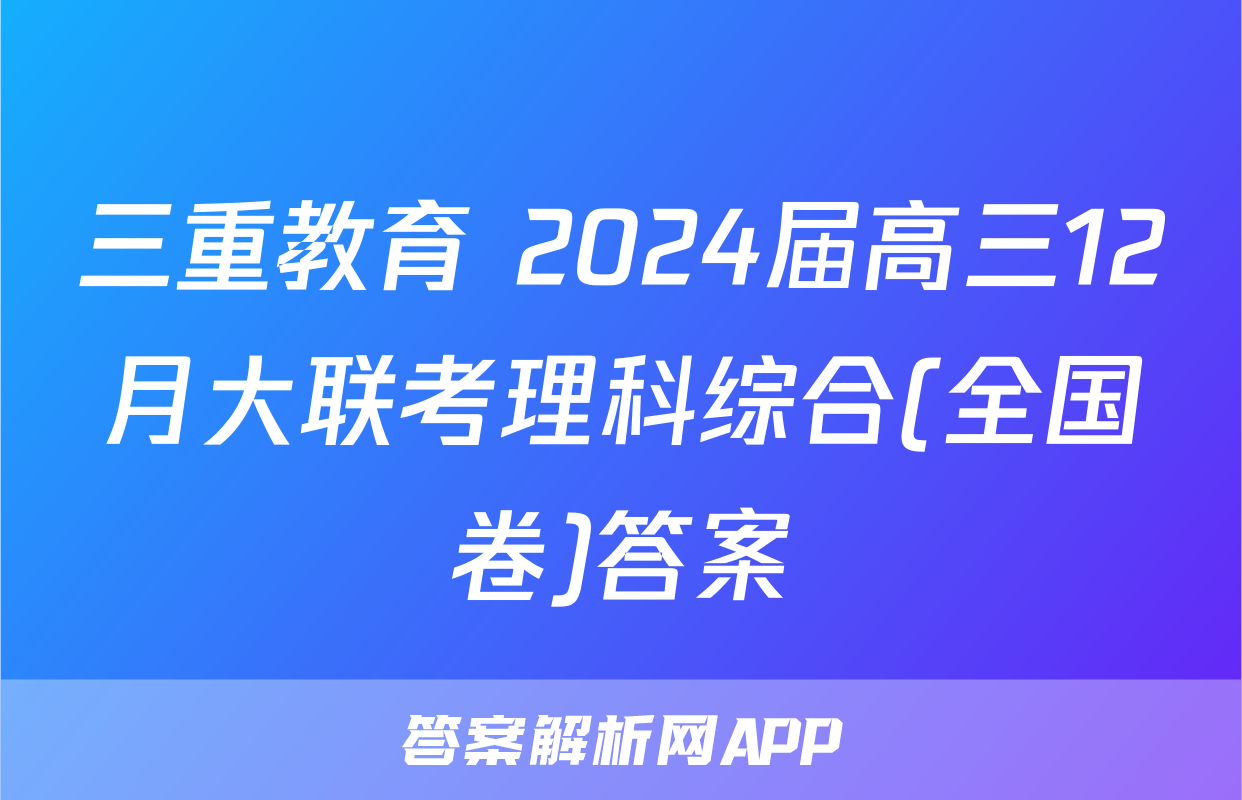 三重教育 2024届高三12月大联考理科综合(全国卷)答案