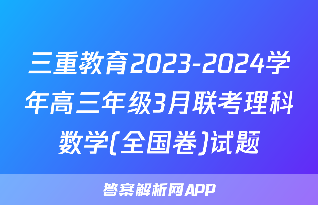 三重教育2023-2024学年高三年级3月联考理科数学(全国卷)试题