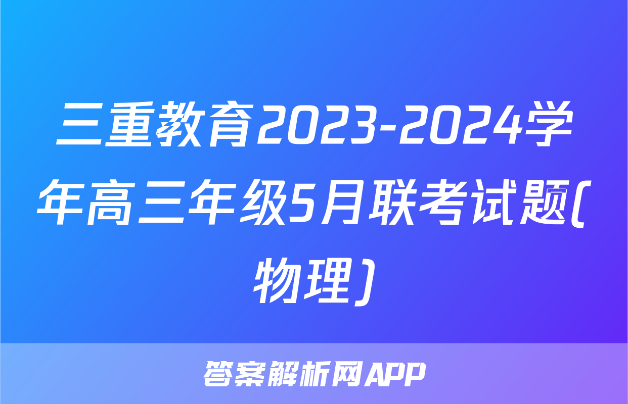 三重教育2023-2024学年高三年级5月联考试题(物理)