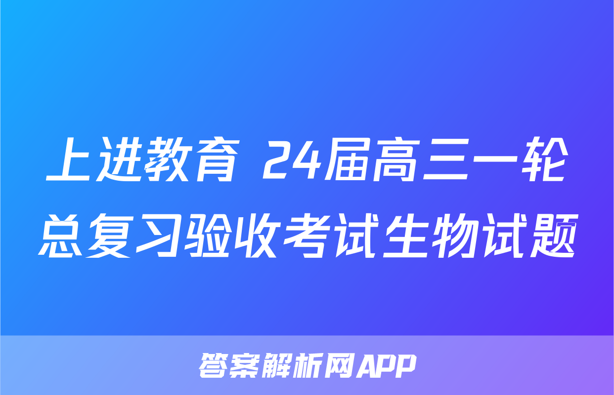 上进教育 24届高三一轮总复习验收考试生物试题