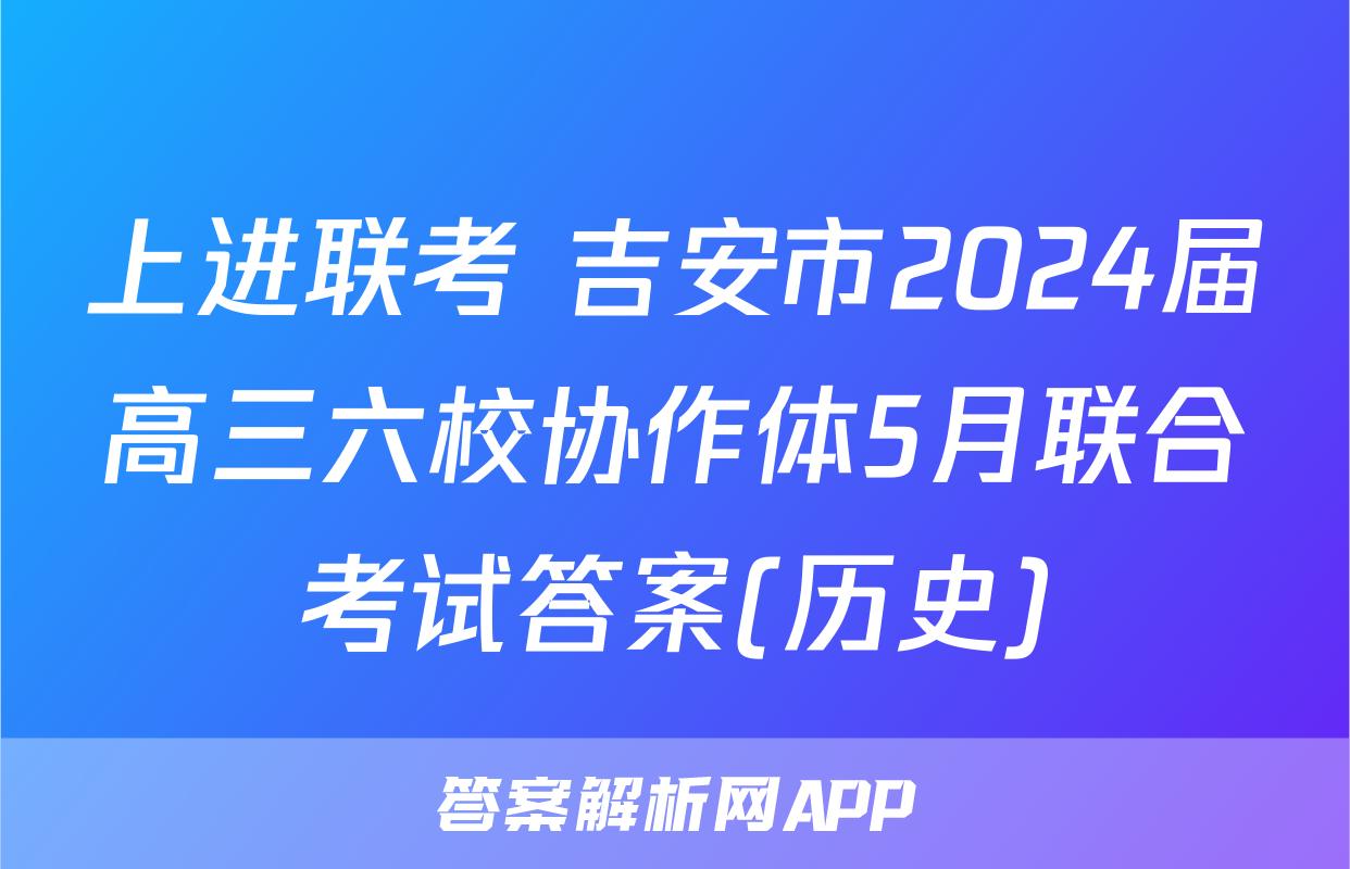 上进联考 吉安市2024届高三六校协作体5月联合考试答案(历史)