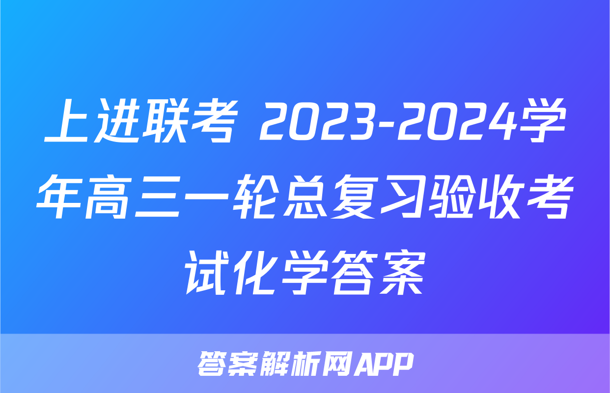 上进联考 2023-2024学年高三一轮总复习验收考试化学答案