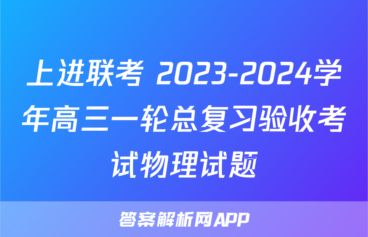 上进联考 2023-2024学年高三一轮总复习验收考试物理试题