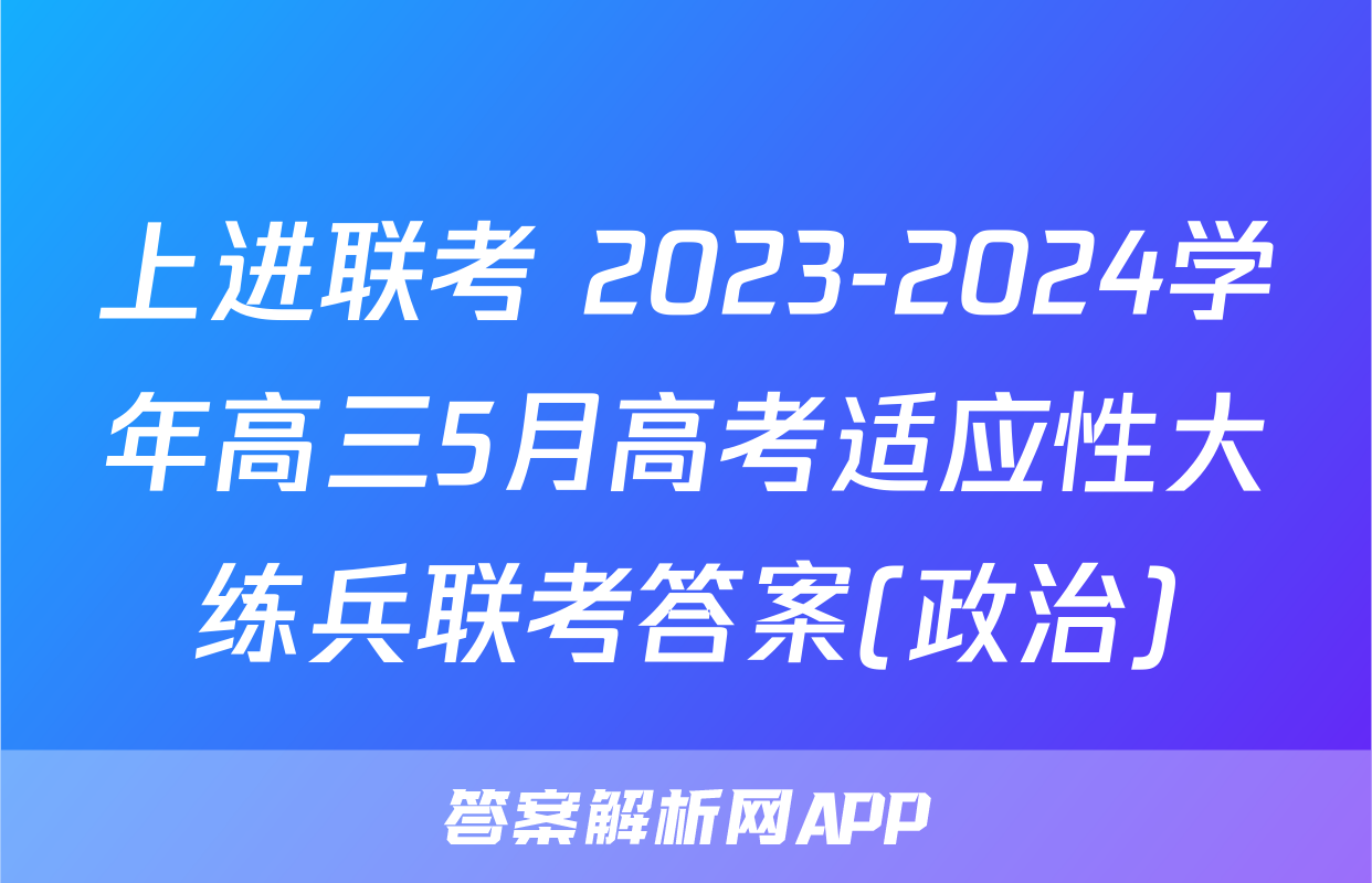 上进联考 2023-2024学年高三5月高考适应性大练兵联考答案(政治)