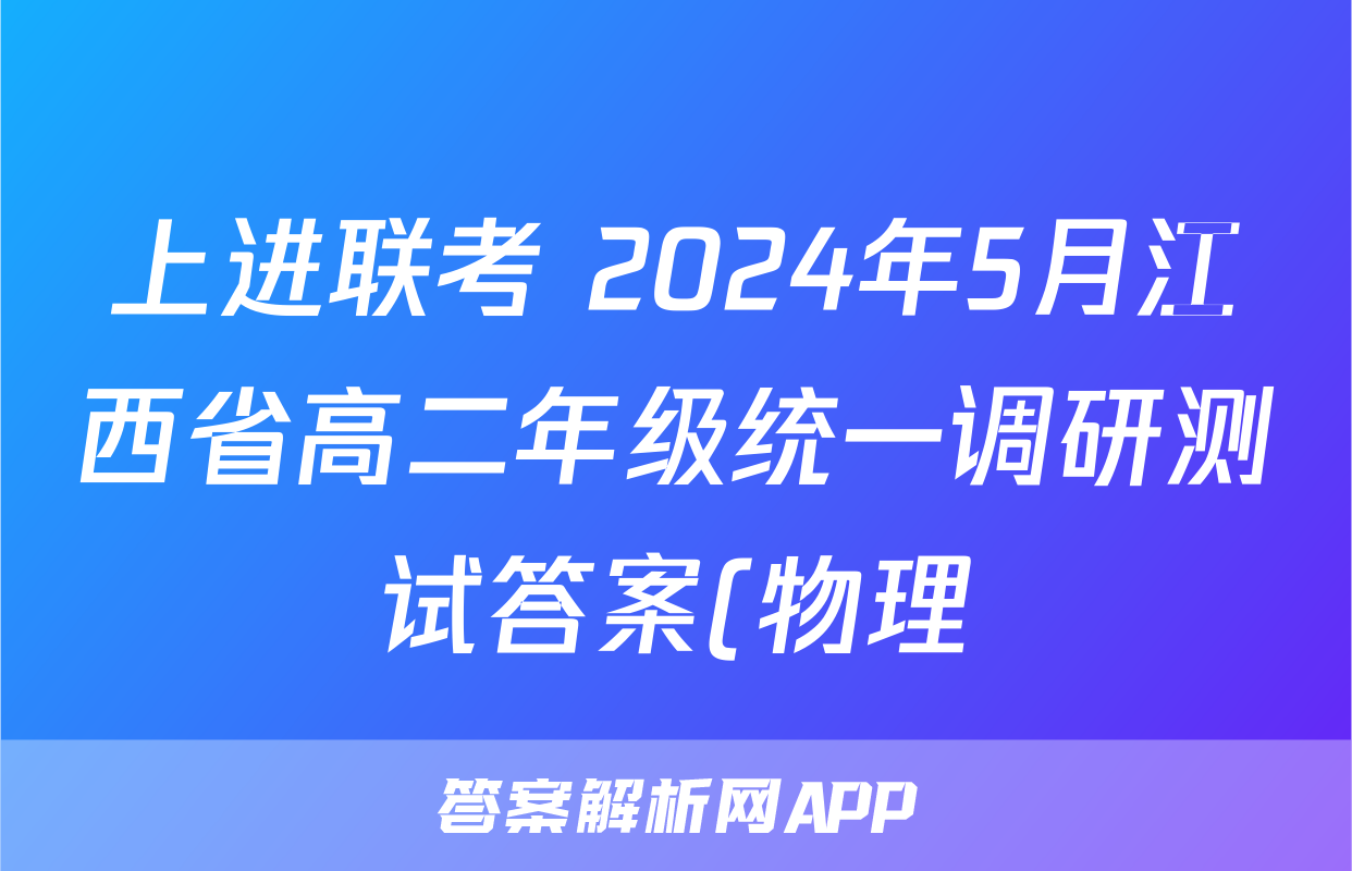 上进联考 2024年5月江西省高二年级统一调研测试答案(物理)