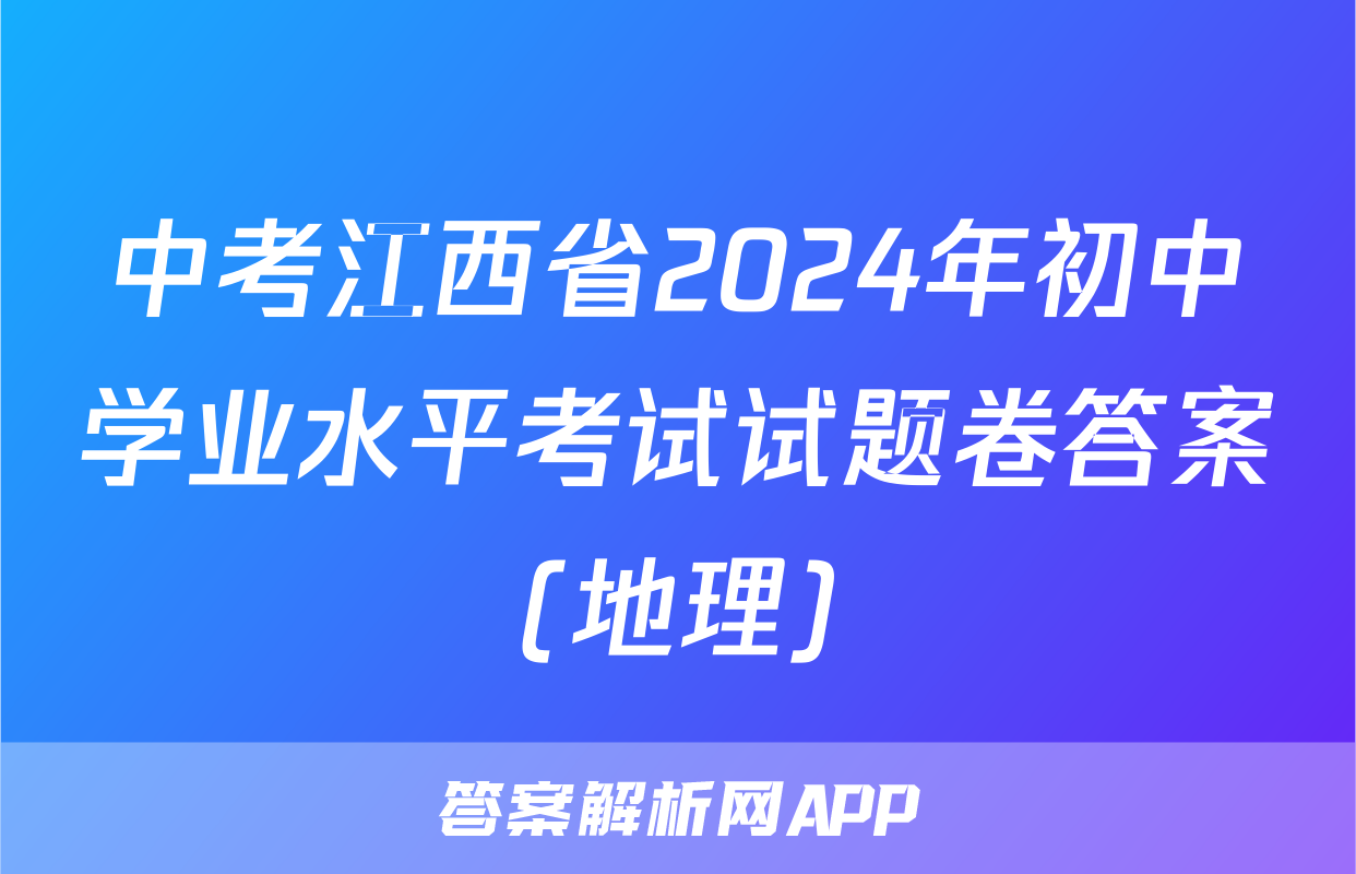 中考江西省2024年初中学业水平考试试题卷答案(地理)