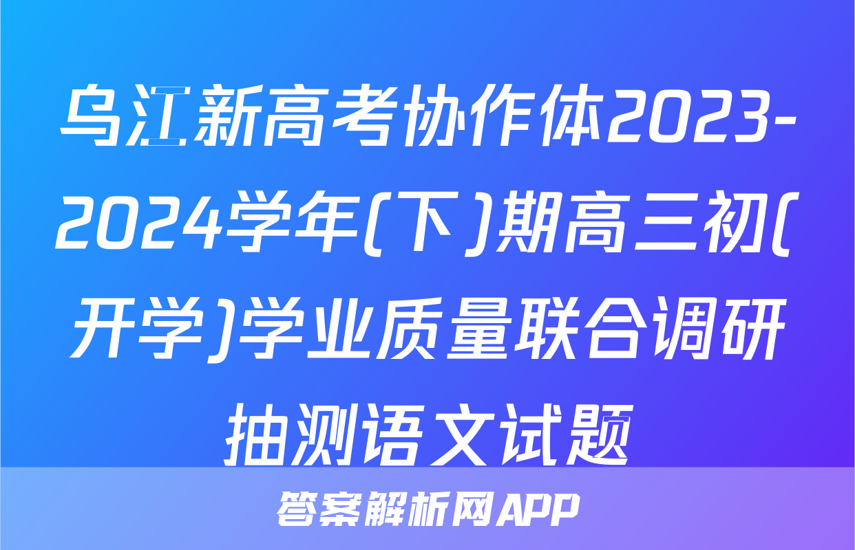 乌江新高考协作体2023-2024学年(下)期高三初(开学)学业质量联合调研抽测语文试题