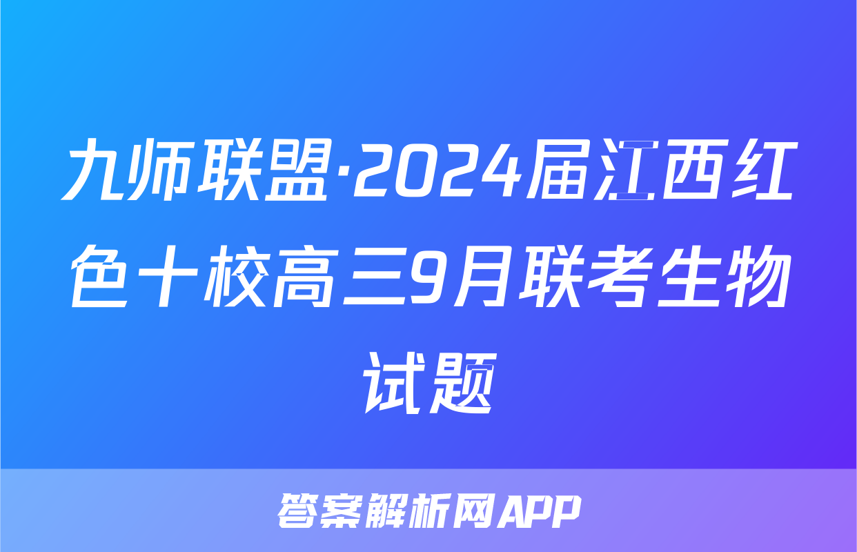 九师联盟·2024届江西红色十校高三9月联考生物试题