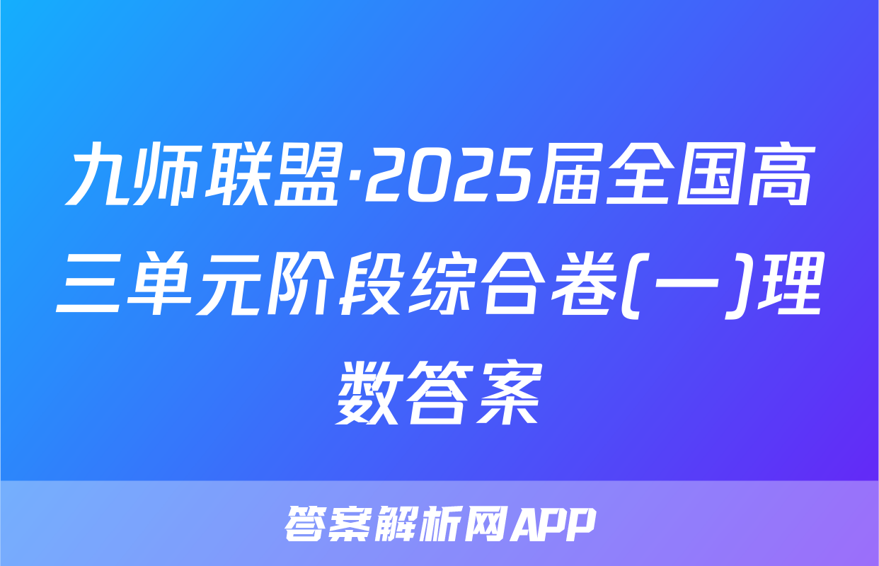 九师联盟·2025届全国高三单元阶段综合卷(一)理数答案