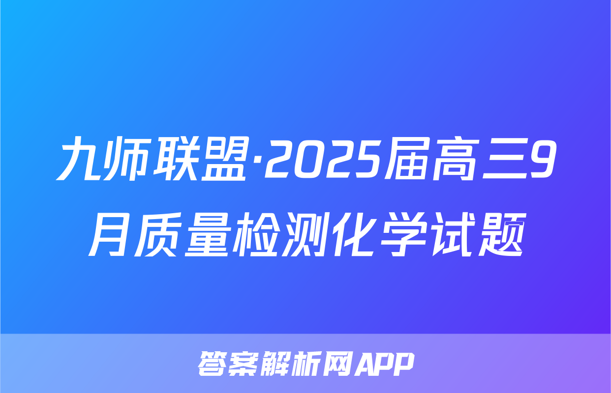 九师联盟·2025届高三9月质量检测化学试题