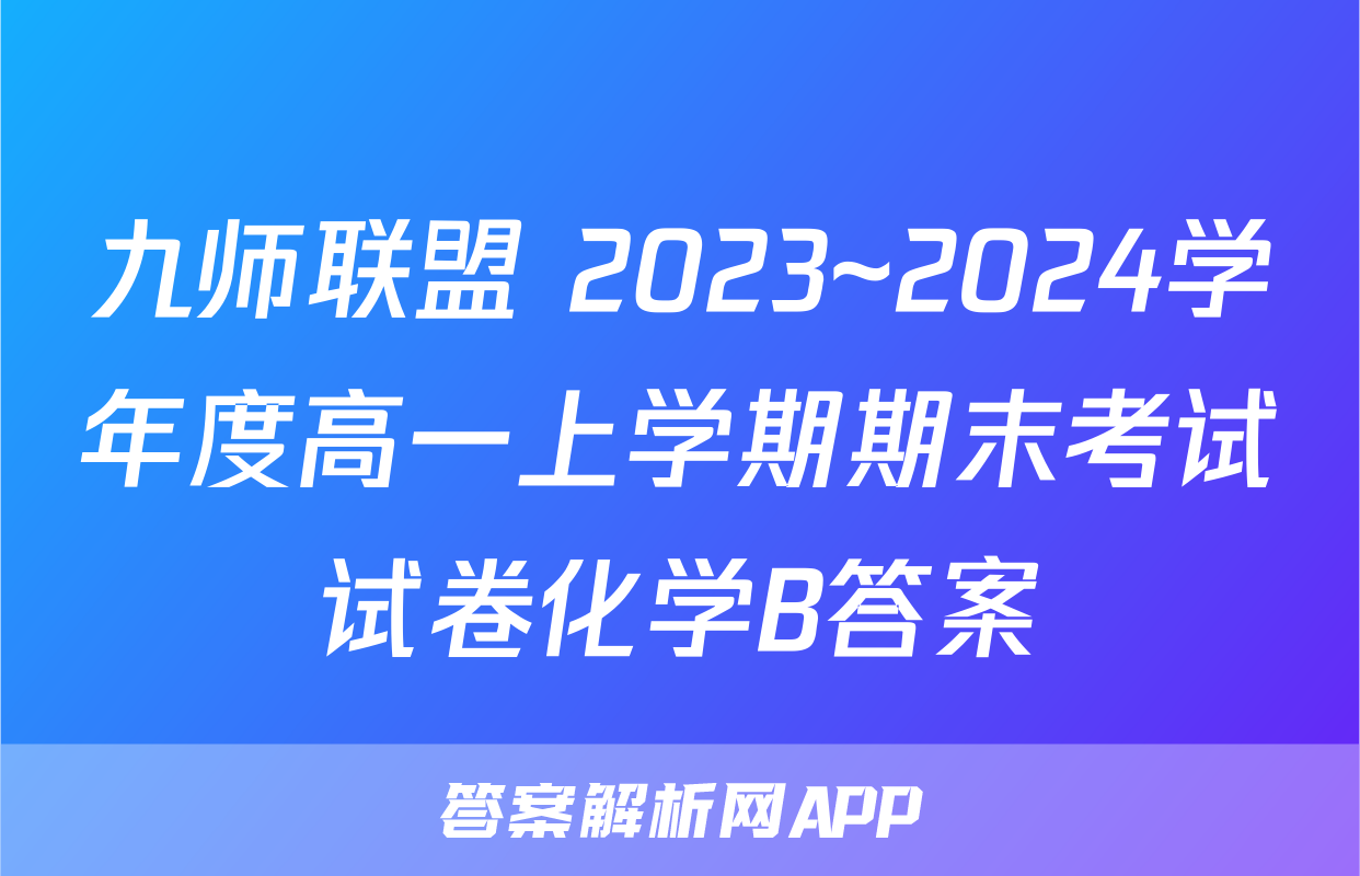 九师联盟 2023~2024学年度高一上学期期末考试试卷化学B答案