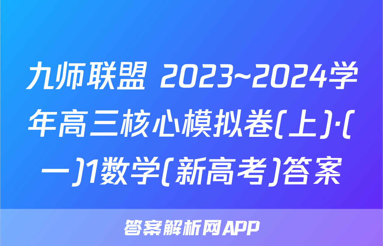 九师联盟 2023~2024学年高三核心模拟卷(上)·(一)1数学(新高考)答案