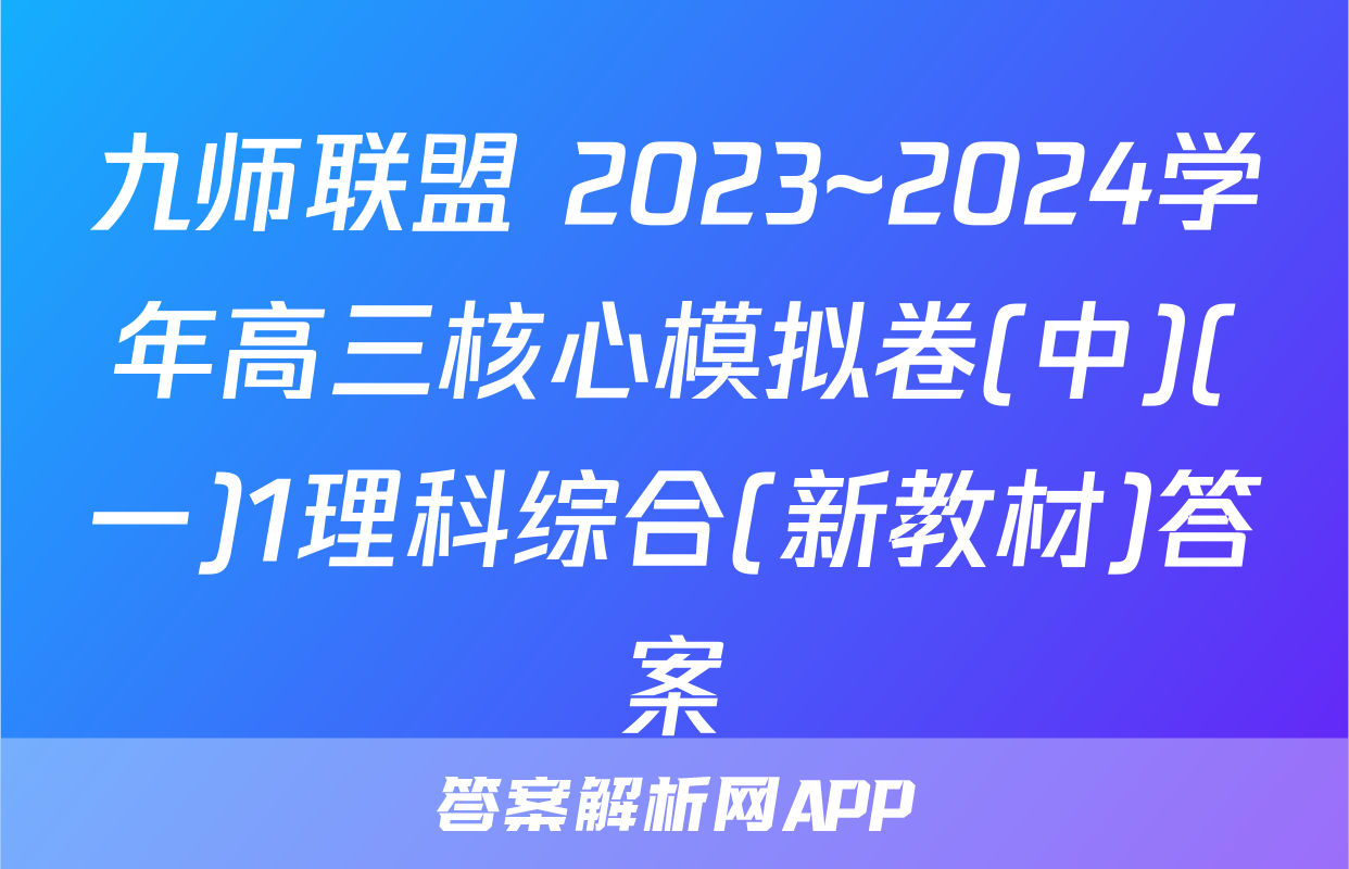 九师联盟 2023~2024学年高三核心模拟卷(中)(一)1理科综合(新教材)答案