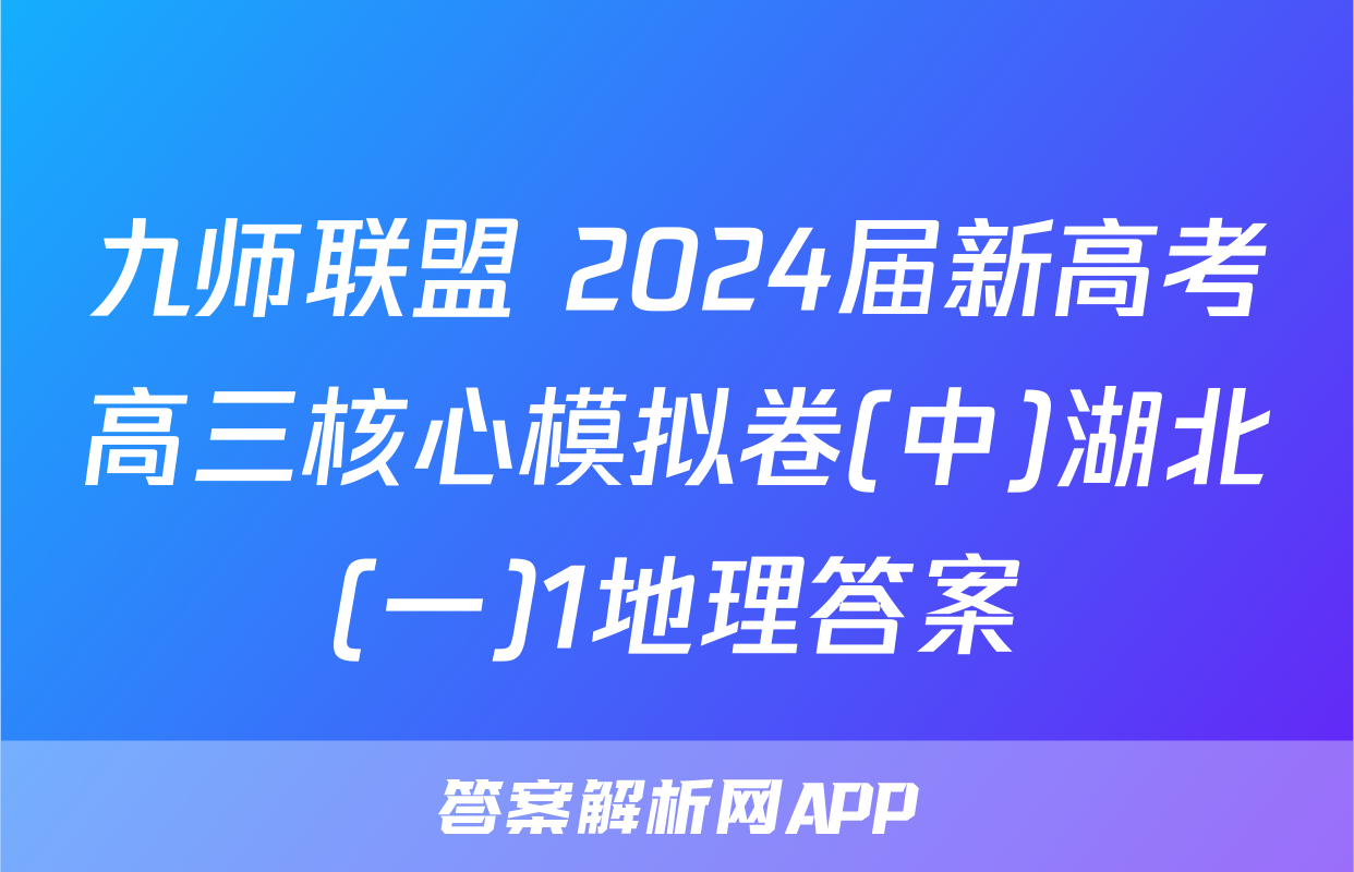 九师联盟 2024届新高考高三核心模拟卷(中)湖北(一)1地理答案