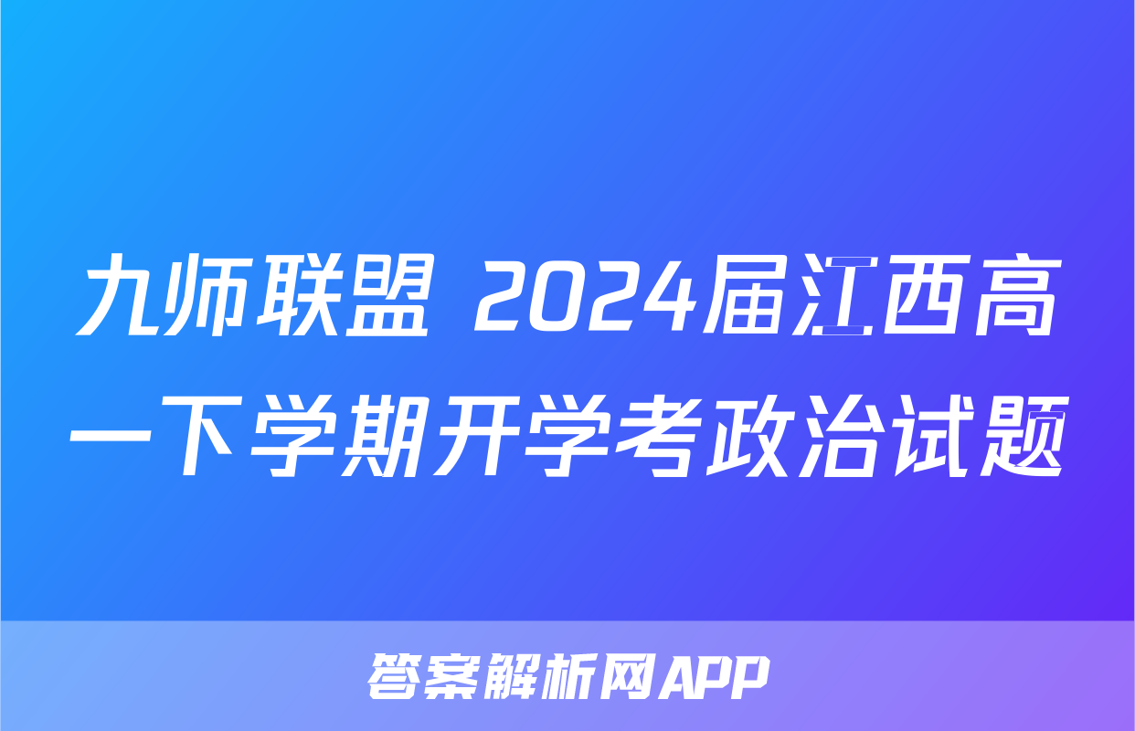 九师联盟 2024届江西高一下学期开学考政治试题