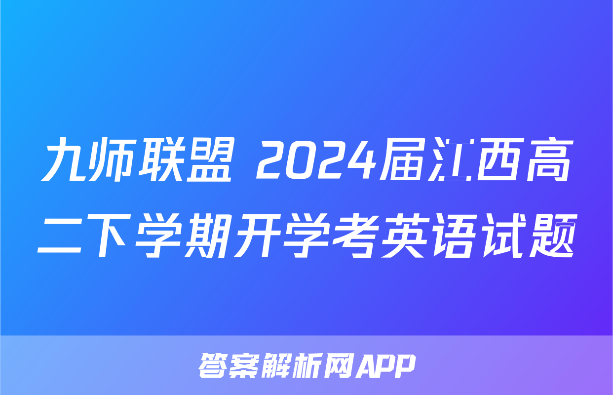 九师联盟 2024届江西高二下学期开学考英语试题