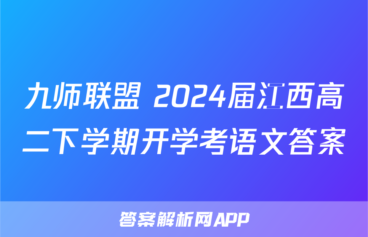 九师联盟 2024届江西高二下学期开学考语文答案