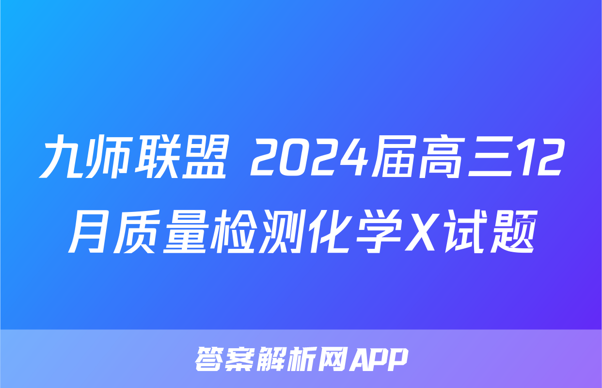 九师联盟 2024届高三12月质量检测化学X试题