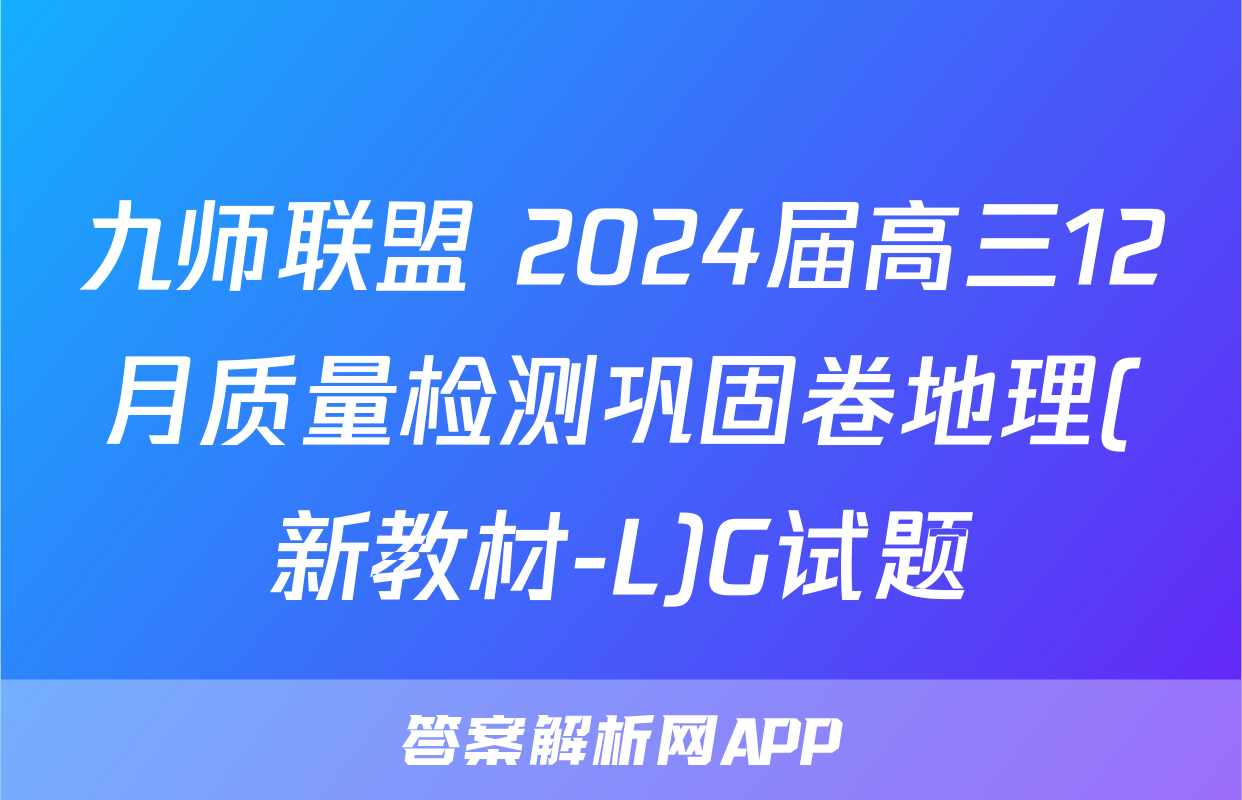 九师联盟 2024届高三12月质量检测巩固卷地理(新教材-L)G试题