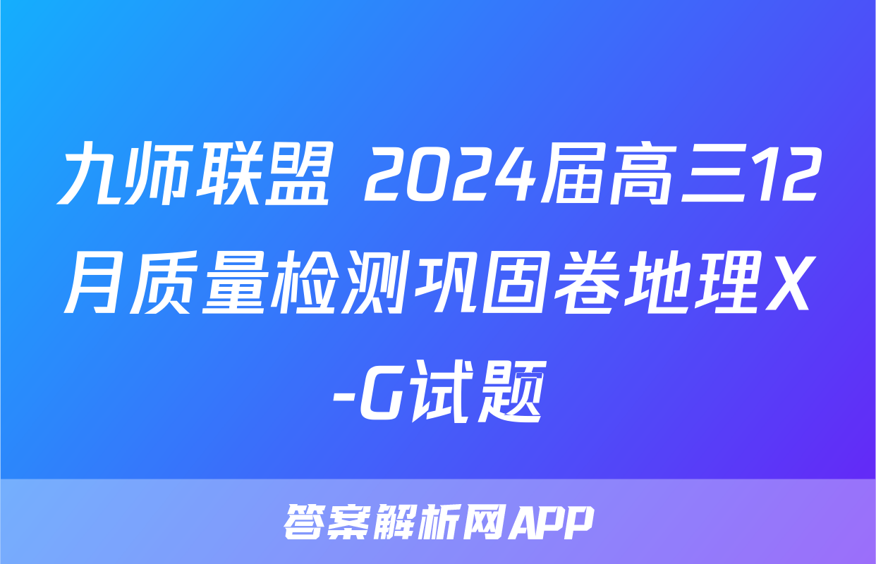 九师联盟 2024届高三12月质量检测巩固卷地理X-G试题