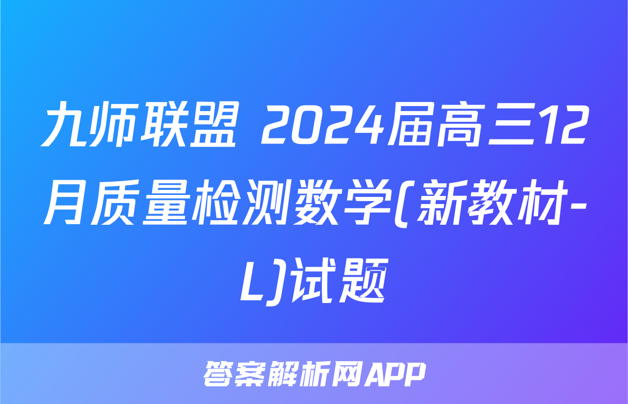 九师联盟 2024届高三12月质量检测数学(新教材-L)试题