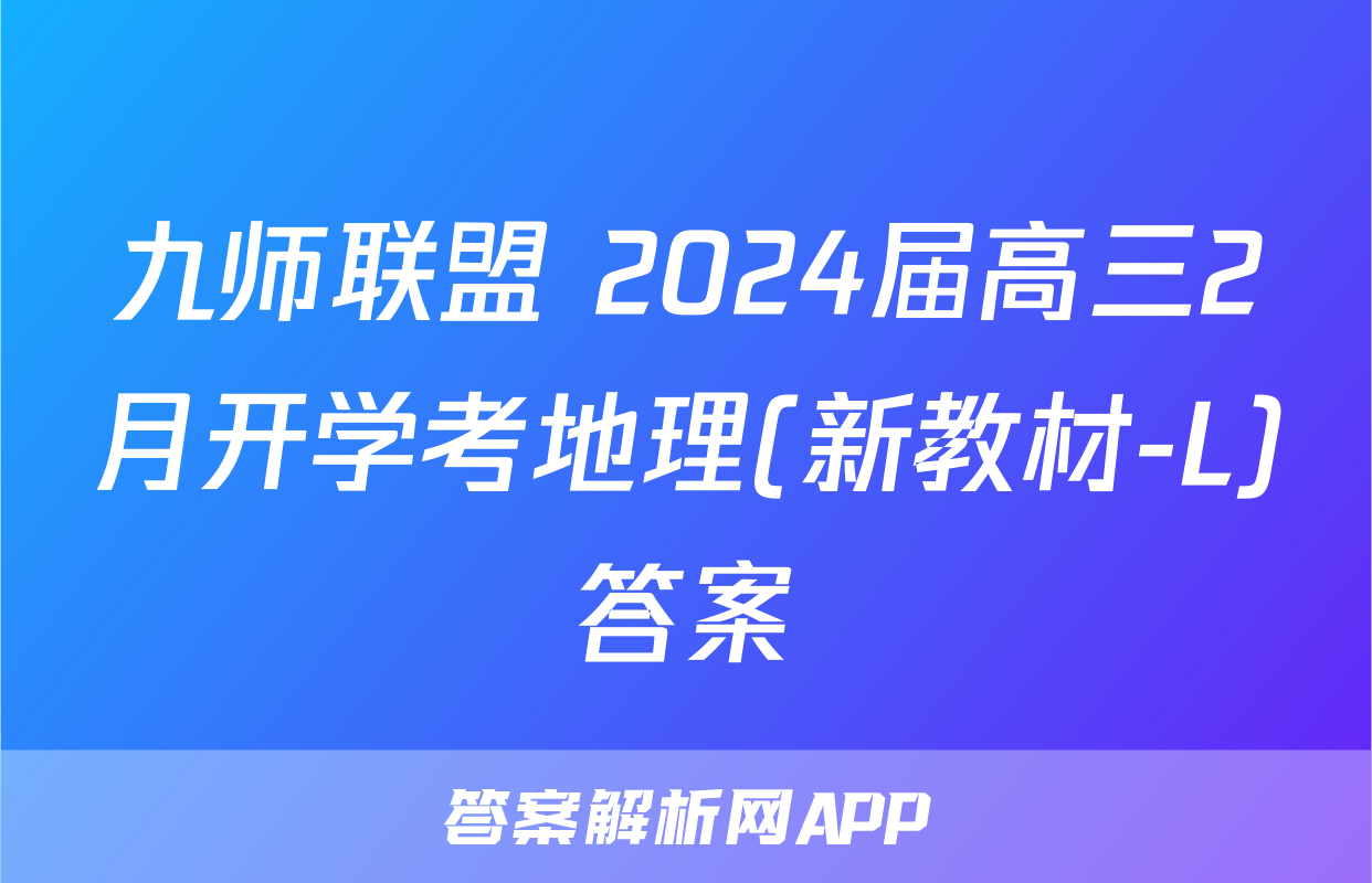 九师联盟 2024届高三2月开学考地理(新教材-L)答案