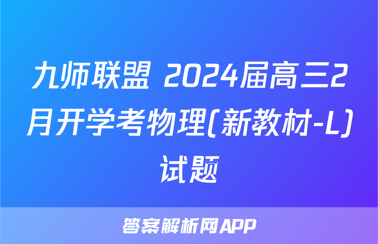 九师联盟 2024届高三2月开学考物理(新教材-L)试题