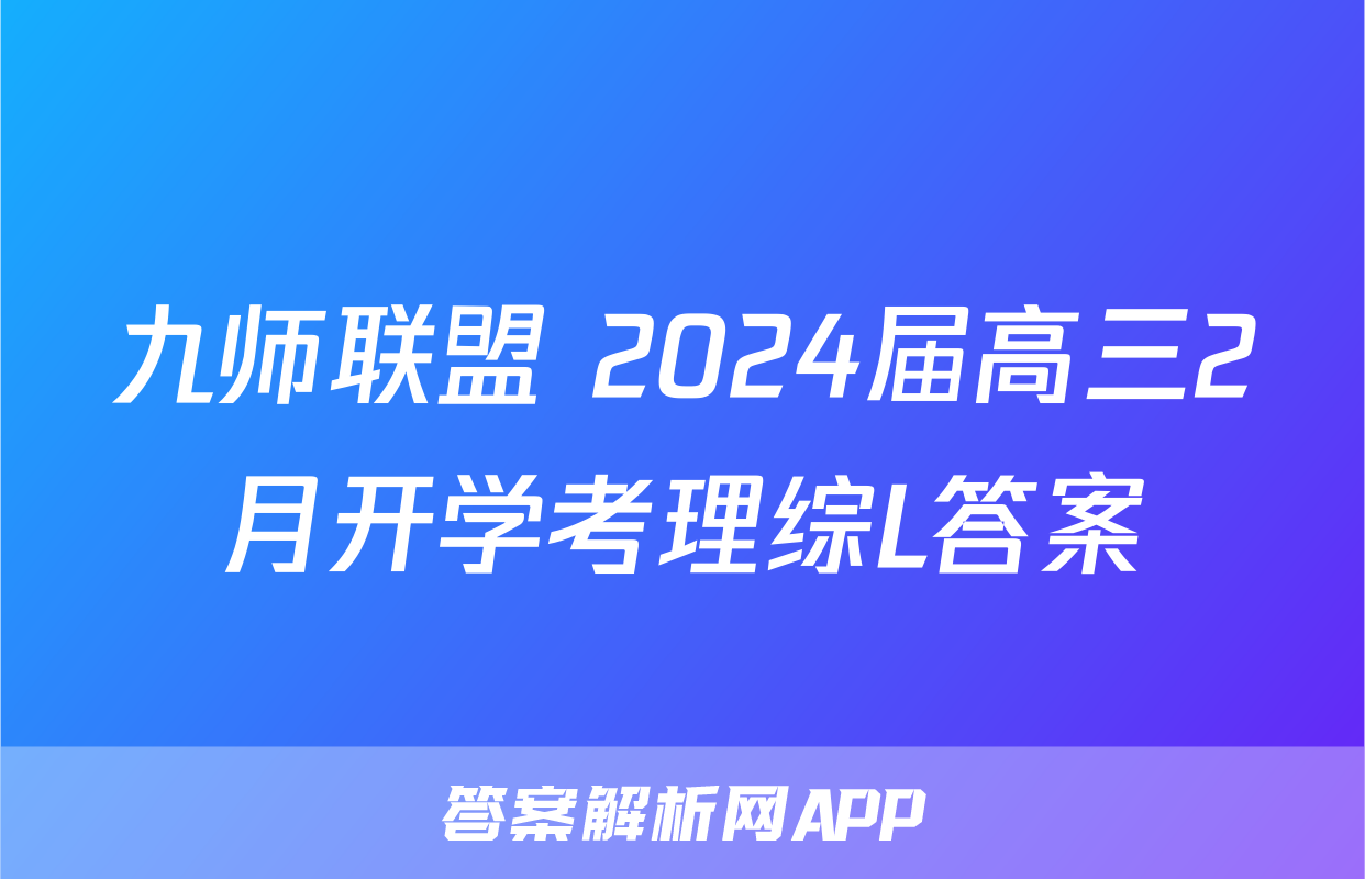 九师联盟 2024届高三2月开学考理综L答案