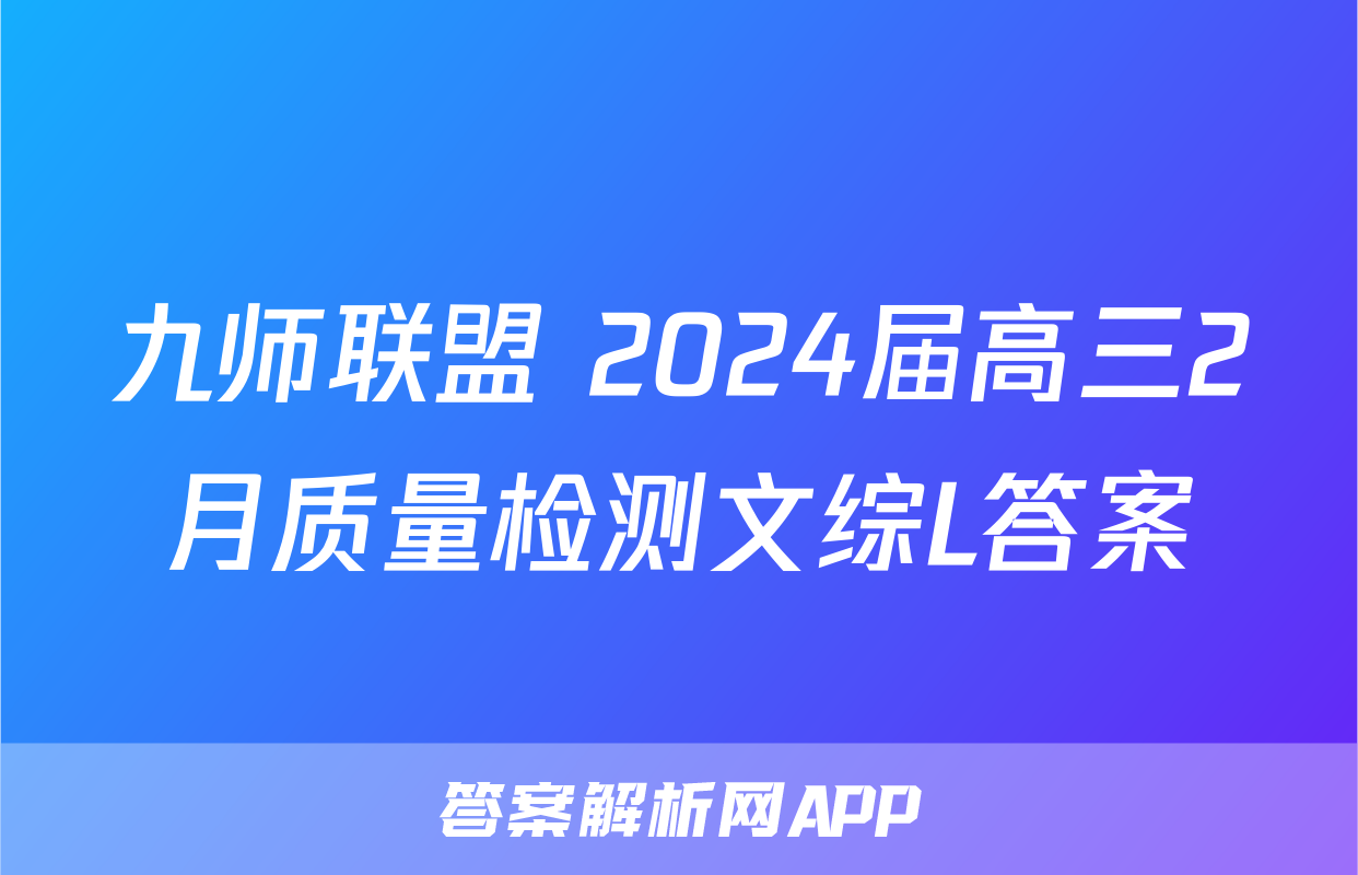 九师联盟 2024届高三2月质量检测文综L答案