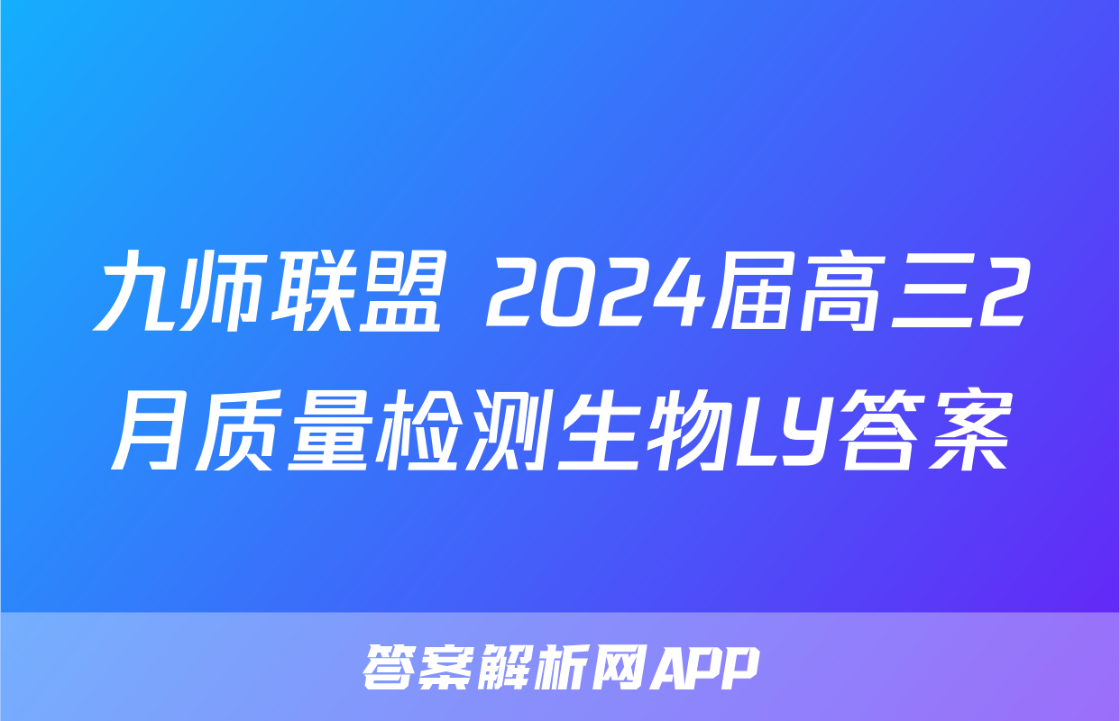 九师联盟 2024届高三2月质量检测生物LY答案