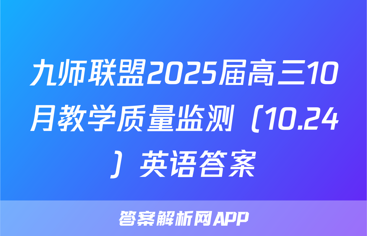 九师联盟2025届高三10月教学质量监测（10.24）英语答案