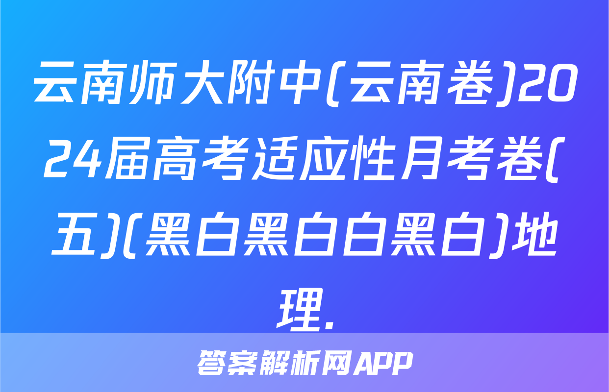 云南师大附中(云南卷)2024届高考适应性月考卷(五)(黑白黑白白黑白)地理.