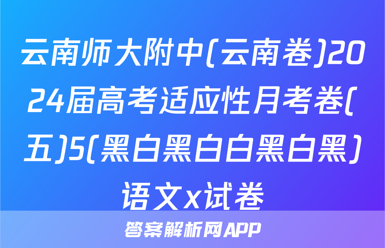 云南师大附中(云南卷)2024届高考适应性月考卷(五)5(黑白黑白白黑白黑)语文x试卷