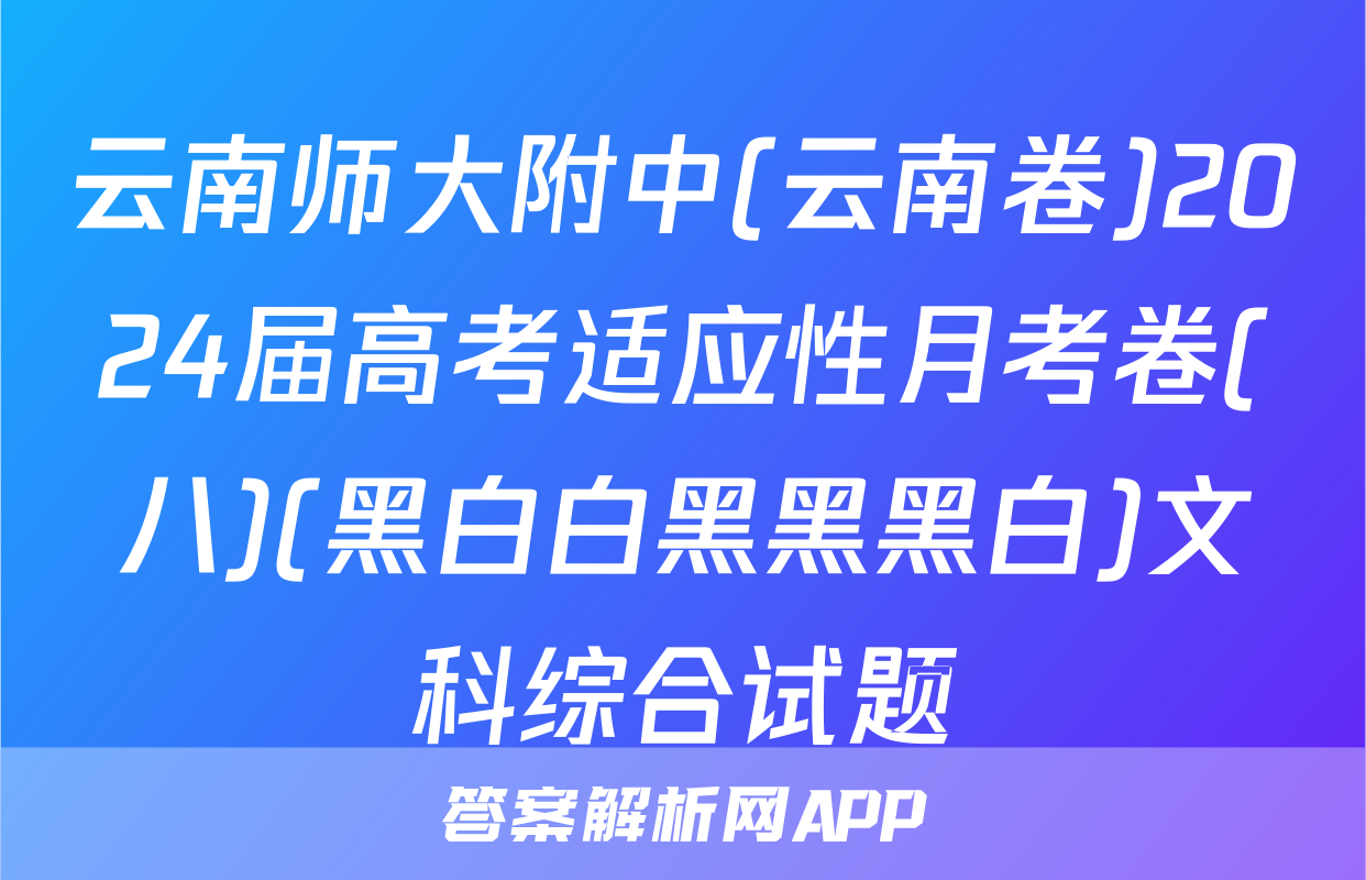 云南师大附中(云南卷)2024届高考适应性月考卷(八)(黑白白黑黑黑白)文科综合试题