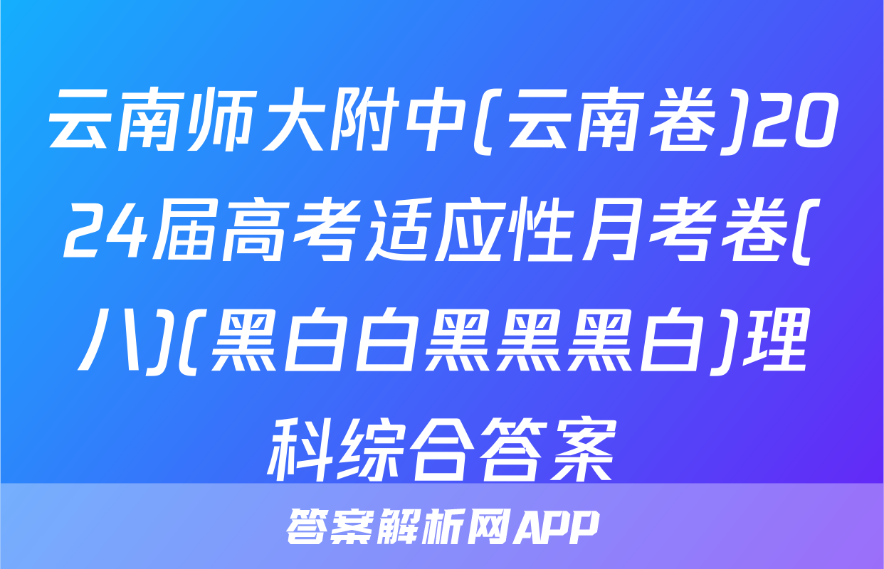 云南师大附中(云南卷)2024届高考适应性月考卷(八)(黑白白黑黑黑白)理科综合答案